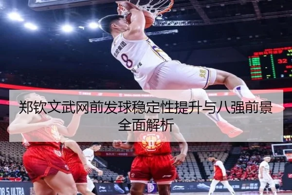 郑钦文武网前发球稳定性提升与八强前景全面解析